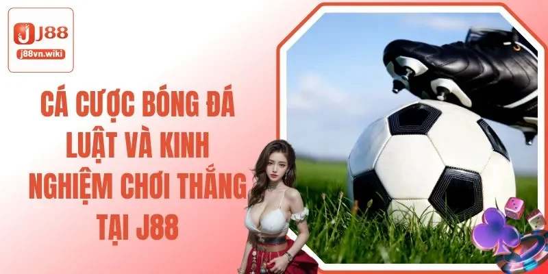 Cá Cược Bóng Đá - Luật Và Kinh Nghiệm Chơi Thắng Tại J88