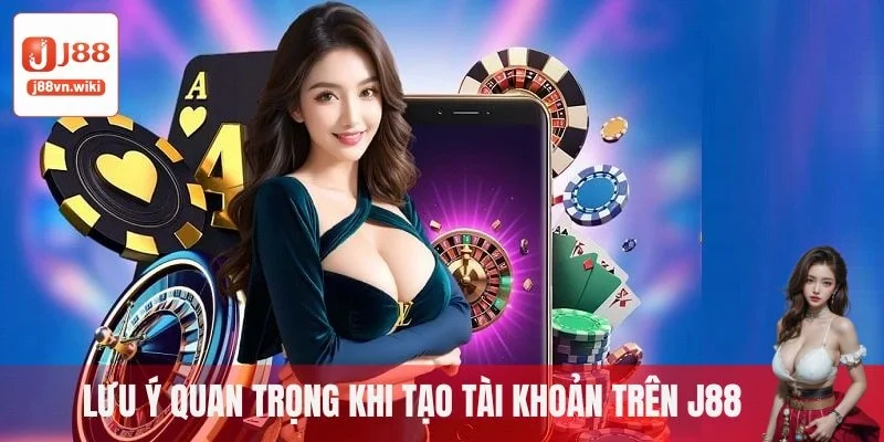 Lưu ý quan trọng khi tạo tài khoản trên J88